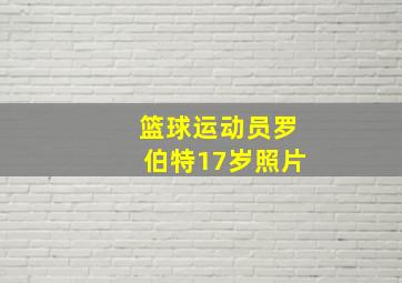 篮球运动员罗伯特17岁照片