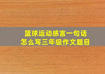 篮球运动感言一句话怎么写三年级作文题目