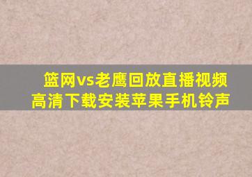 篮网vs老鹰回放直播视频高清下载安装苹果手机铃声