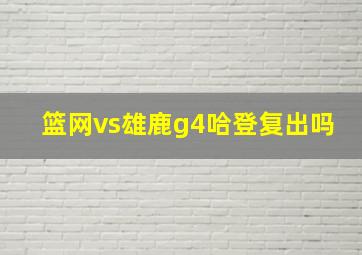 篮网vs雄鹿g4哈登复出吗