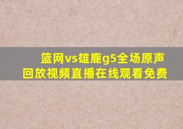 篮网vs雄鹿g5全场原声回放视频直播在线观看免费