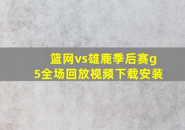 篮网vs雄鹿季后赛g5全场回放视频下载安装