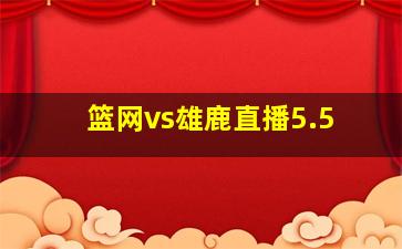 篮网vs雄鹿直播5.5