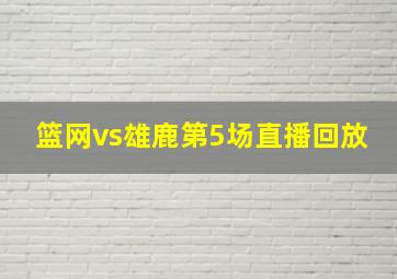 篮网vs雄鹿第5场直播回放