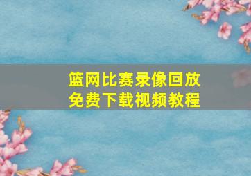 篮网比赛录像回放免费下载视频教程