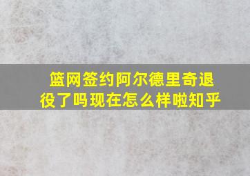 篮网签约阿尔德里奇退役了吗现在怎么样啦知乎