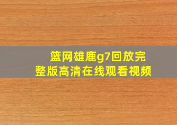 篮网雄鹿g7回放完整版高清在线观看视频