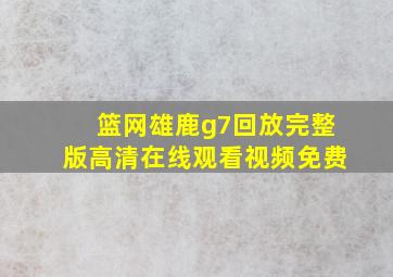 篮网雄鹿g7回放完整版高清在线观看视频免费