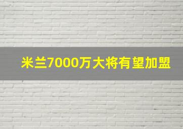 米兰7000万大将有望加盟