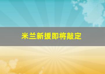 米兰新援即将敲定