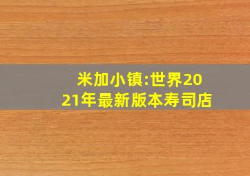 米加小镇:世界2021年最新版本寿司店