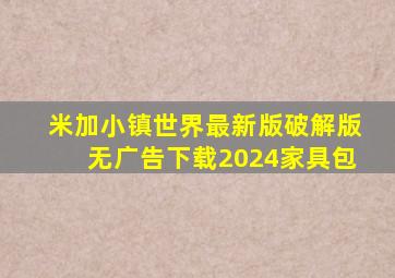 米加小镇世界最新版破解版无广告下载2024家具包