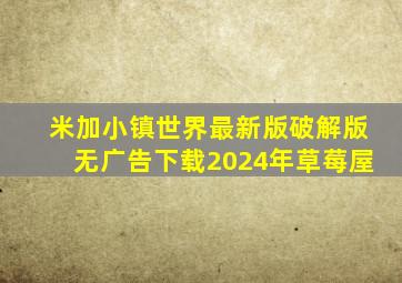 米加小镇世界最新版破解版无广告下载2024年草莓屋