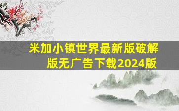 米加小镇世界最新版破解版无广告下载2024版