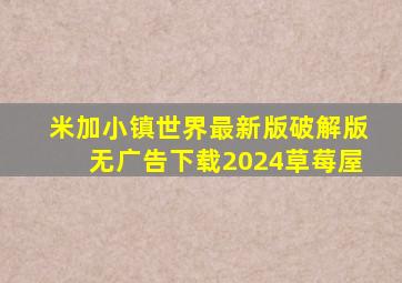 米加小镇世界最新版破解版无广告下载2024草莓屋