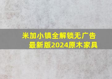 米加小镇全解锁无广告最新版2024原木家具