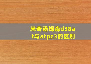 米奇汤姆森d38at与atpz3的区别