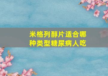 米格列醇片适合哪种类型糖尿病人吃