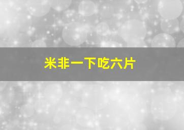 米非一下吃六片