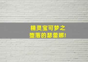 精灵宝可梦之堕落的瑟蕾娜!