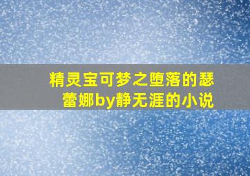 精灵宝可梦之堕落的瑟蕾娜by静无涯的小说