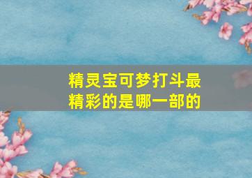 精灵宝可梦打斗最精彩的是哪一部的