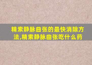 精索静脉曲张的最快消除方法,精索静脉曲张吃什么药