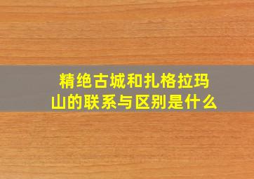 精绝古城和扎格拉玛山的联系与区别是什么