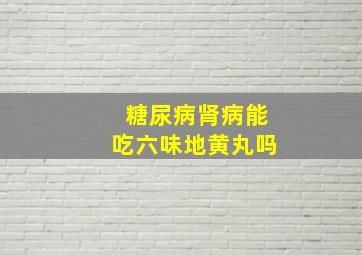 糖尿病肾病能吃六味地黄丸吗