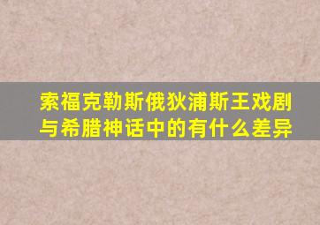 索福克勒斯俄狄浦斯王戏剧与希腊神话中的有什么差异