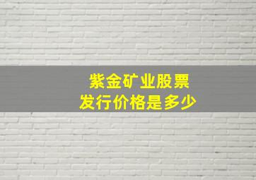 紫金矿业股票发行价格是多少