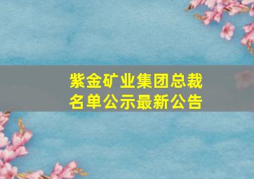 紫金矿业集团总裁名单公示最新公告