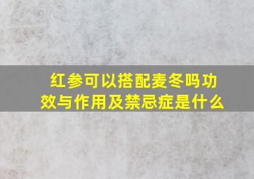 红参可以搭配麦冬吗功效与作用及禁忌症是什么