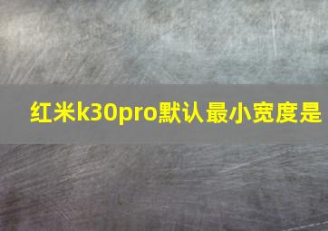 红米k30pro默认最小宽度是