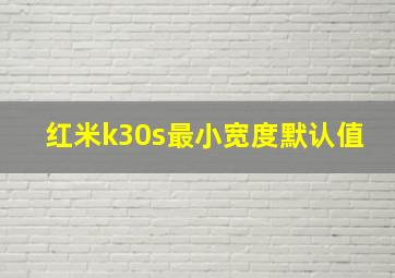 红米k30s最小宽度默认值