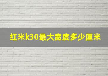 红米k30最大宽度多少厘米