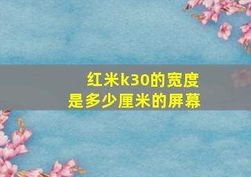 红米k30的宽度是多少厘米的屏幕