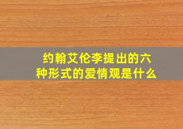 约翰艾伦李提出的六种形式的爱情观是什么