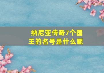 纳尼亚传奇7个国王的名号是什么呢