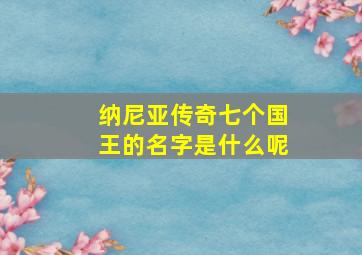 纳尼亚传奇七个国王的名字是什么呢