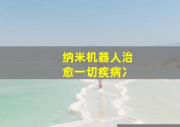 纳米机器人治愈一切疾病冫