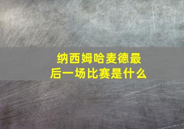 纳西姆哈麦德最后一场比赛是什么