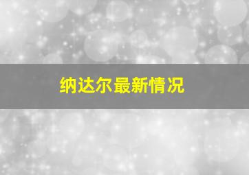 纳达尔最新情况