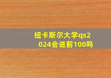 纽卡斯尔大学qs2024会进前100吗