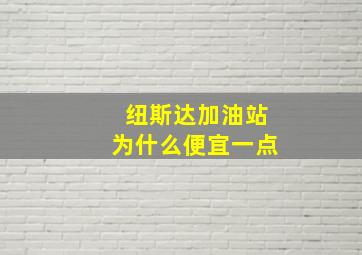 纽斯达加油站为什么便宜一点