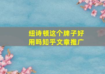 纽诗顿这个牌子好用吗知乎文章推广