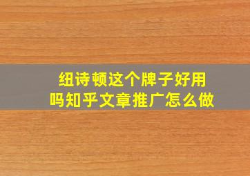 纽诗顿这个牌子好用吗知乎文章推广怎么做