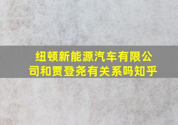 纽顿新能源汽车有限公司和贾登尧有关系吗知乎