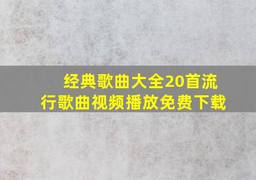 经典歌曲大全20首流行歌曲视频播放免费下载