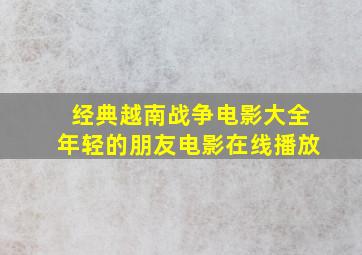 经典越南战争电影大全年轻的朋友电影在线播放